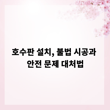 호수판 설치, 불법 시공과 안전 문제 대처법