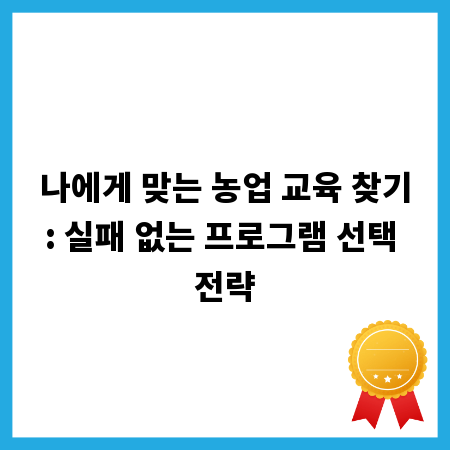 나에게 맞는 농업 교육 찾기: 실패 없는 프로그램 선택 전략
