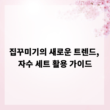 집꾸미기의 새로운 트렌드, 자수 세트 활용 가이드