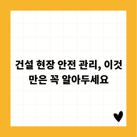 건설 현장 안전 관리, 이것만은 꼭 알아두세요