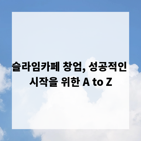 슬라임카페 창업, 성공적인 시작을 위한 A to Z