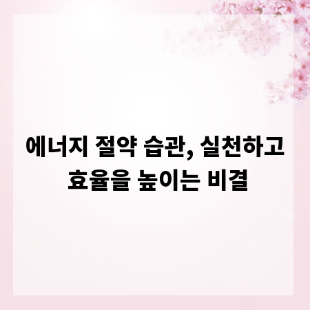 에너지 절약 습관, 실천하고 효율을 높이는 비결