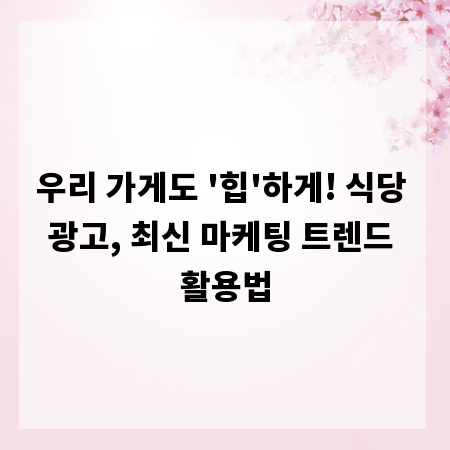 우리 가게도 '힙'하게! 식당 광고, 최신 마케팅 트렌드 활용법