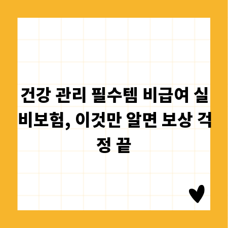 건강 관리 필수템 비급여 실비보험, 이것만 알면 보상 걱정 끝