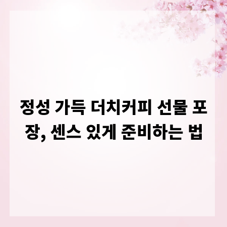 정성 가득 더치커피 선물 포장, 센스 있게 준비하는 법