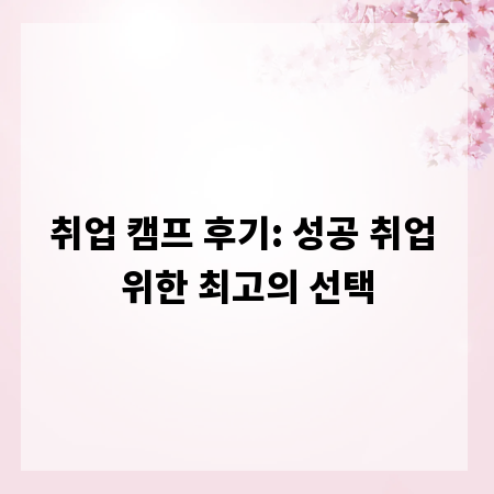 취업 캠프 후기: 성공 취업 위한 최고의 선택