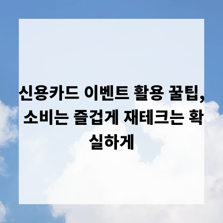 신용카드 이벤트 활용 꿀팁, 소비는 즐겁게 재테크는 확실하게