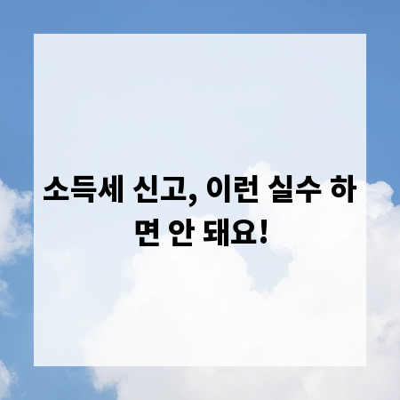 소득세 신고, 이런 실수 하면 안 돼요!