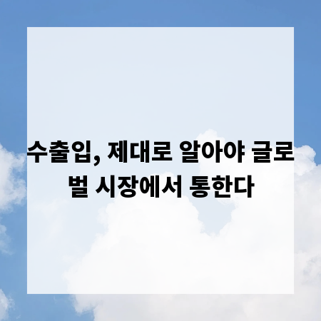 수출입, 제대로 알아야 글로벌 시장에서 통한다