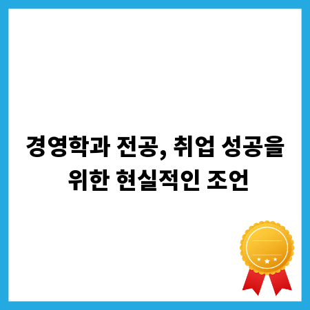 경영학과 전공, 취업 성공을 위한 현실적인 조언
