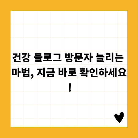 건강 블로그 방문자 늘리는 마법, 지금 바로 확인하세요!