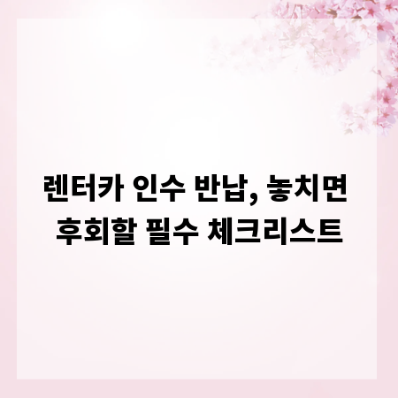 렌터카 인수 반납, 놓치면 후회할 필수 체크리스트