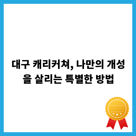 대구 캐리커쳐, 나만의 개성을 살리는 특별한 방법