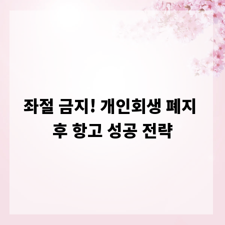 좌절 금지! 개인회생 폐지 후 항고 성공 전략
