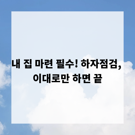 내 집 마련 필수! 하자점검, 이대로만 하면 끝