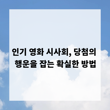 인기 영화 시사회, 당첨의 행운을 잡는 확실한 방법