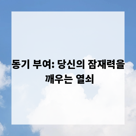 동기 부여: 당신의 잠재력을 깨우는 열쇠