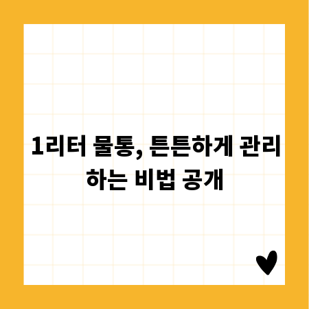 1리터 물통, 튼튼하게 관리하는 비법 공개