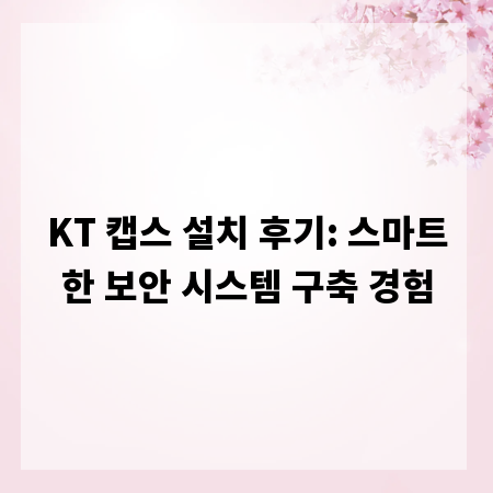 KT 캡스 설치 후기: 스마트한 보안 시스템 구축 경험