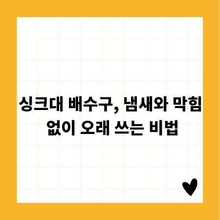 싱크대 배수구, 냄새와 막힘 없이 오래 쓰는 비법
