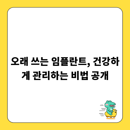 오래 쓰는 임플란트, 건강하게 관리하는 비법 공개