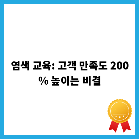 염색 교육: 고객 만족도 200% 높이는 비결