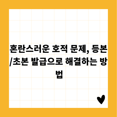 혼란스러운 호적 문제, 등본/초본 발급으로 해결하는 방법