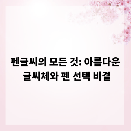 펜글씨의 모든 것: 아름다운 글씨체와 펜 선택 비결