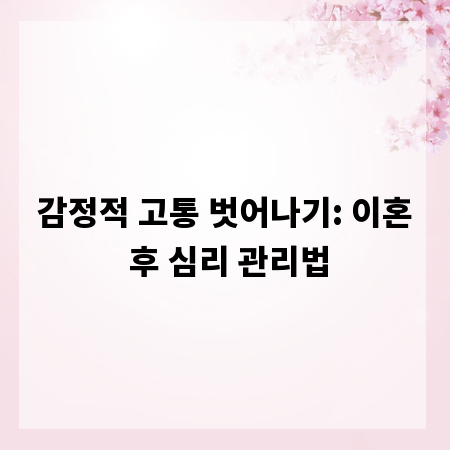감정적 고통 벗어나기: 이혼 후 심리 관리법