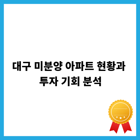 대구 미분양 아파트 현황과 투자 기회 분석