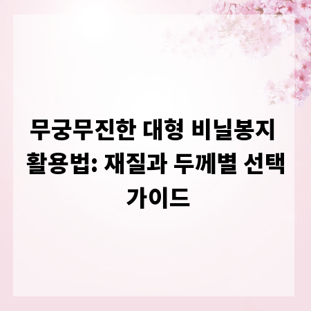 무궁무진한 대형 비닐봉지 활용법: 재질과 두께별 선택 가이드