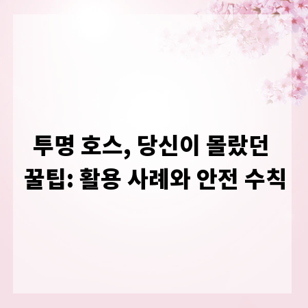 투명 호스, 당신이 몰랐던 꿀팁: 활용 사례와 안전 수칙