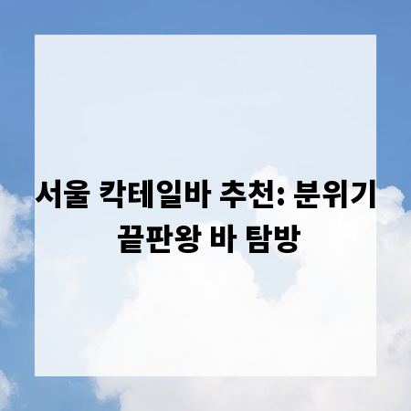 서울 칵테일바 추천: 분위기 끝판왕 바 탐방