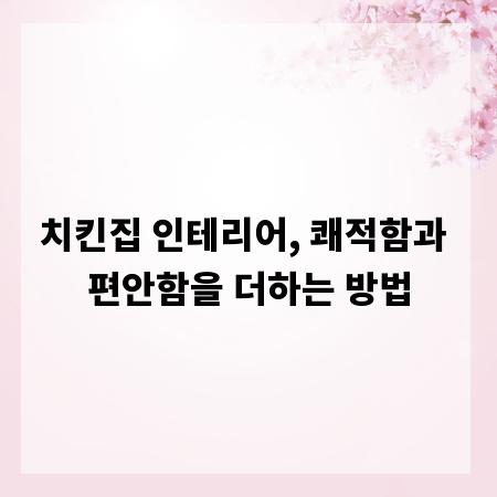 치킨집 인테리어, 쾌적함과 편안함을 더하는 방법