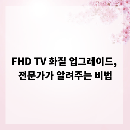 FHD TV 화질 업그레이드, 전문가가 알려주는 비법