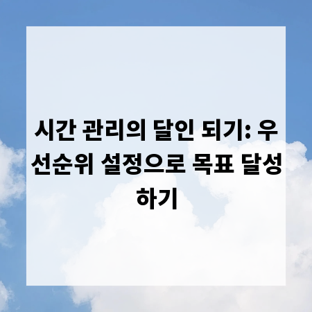 시간 관리의 달인 되기: 우선순위 설정으로 목표 달성하기