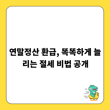 연말정산 환급, 똑똑하게 늘리는 절세 비법 공개