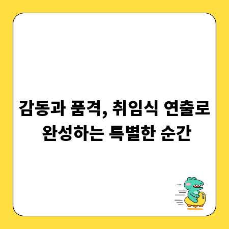 감동과 품격, 취임식 연출로 완성하는 특별한 순간