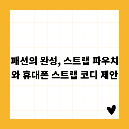 패션의 완성, 스트랩 파우치와 휴대폰 스트랩 코디 제안