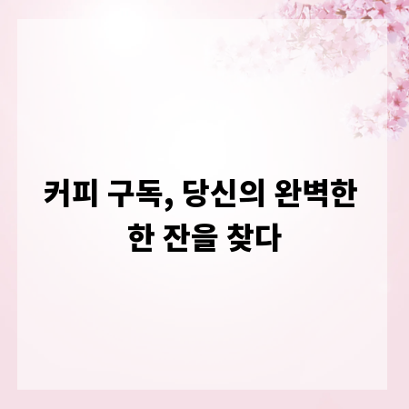 커피 구독, 당신의 완벽한 한 잔을 찾다