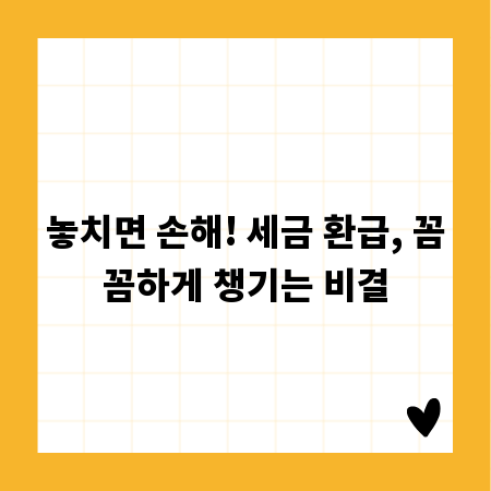 놓치면 손해! 세금 환급, 꼼꼼하게 챙기는 비결