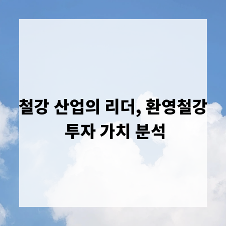 철강 산업의 리더, 환영철강 투자 가치 분석