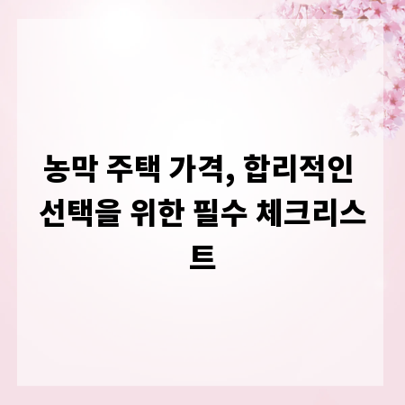 농막 주택 가격, 합리적인 선택을 위한 필수 체크리스트