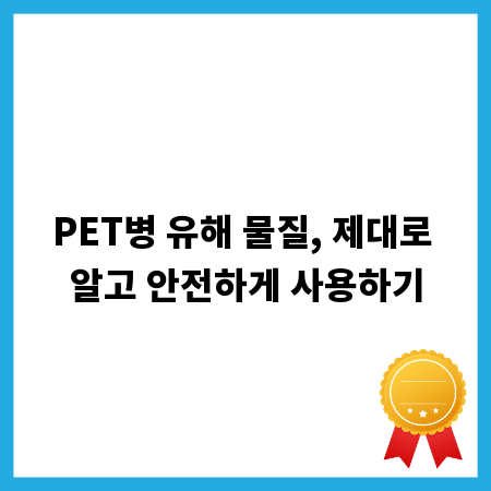PET병 유해 물질, 제대로 알고 안전하게 사용하기