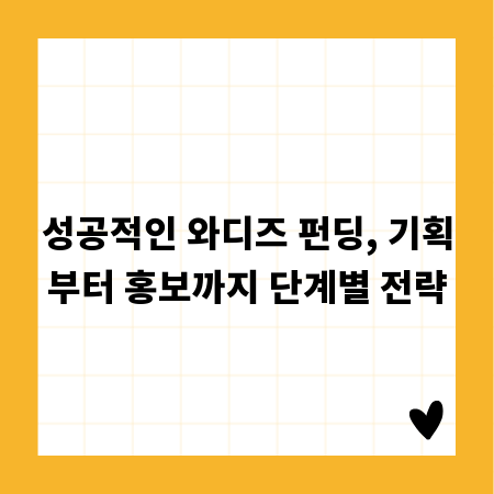 성공적인 와디즈 펀딩, 기획부터 홍보까지 단계별 전략