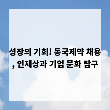 성장의 기회! 동국제약 채용, 인재상과 기업 문화 탐구