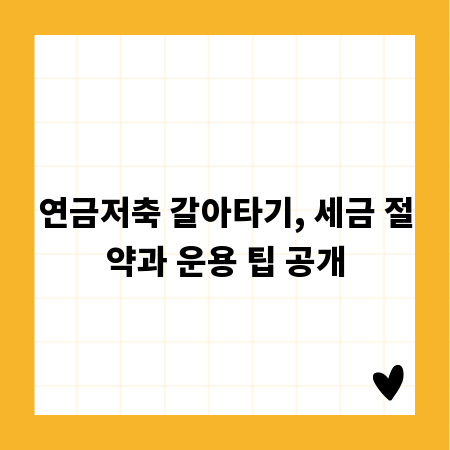 연금저축 갈아타기, 세금 절약과 운용 팁 공개