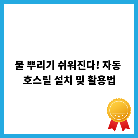 물 뿌리기 쉬워진다! 자동 호스릴 설치 및 활용법
