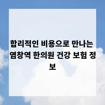 합리적인 비용으로 만나는 염창역 한의원 건강 보험 정보
