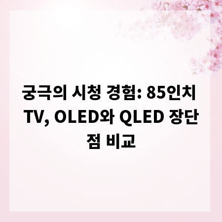 궁극의 시청 경험: 85인치 TV, OLED와 QLED 장단점 비교